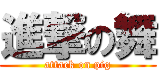 進撃の舞 (attack on pig)