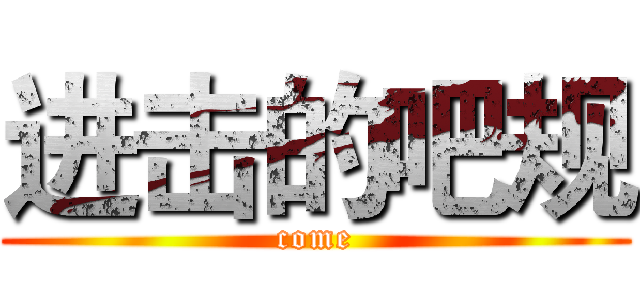 进击的吧规 (come)