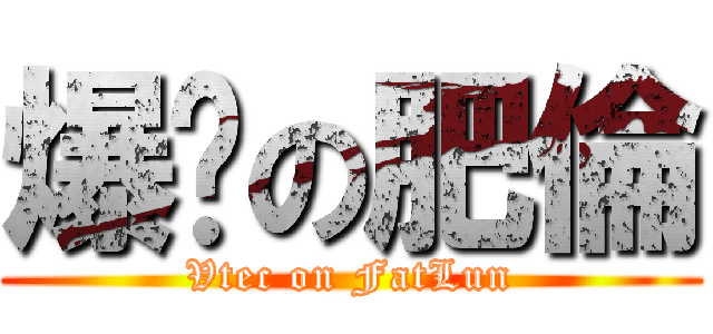 爆踢の肥倫 (Vtec on FatLun)