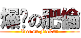 爆踢の肥倫 (Vtec on FatLun)