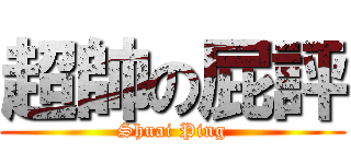 超帥の屁評 (Shuai Ping)