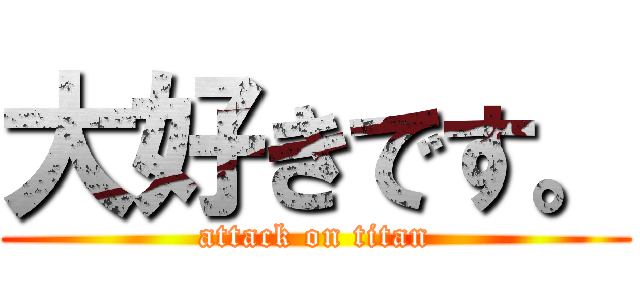 大好きです。 (attack on titan)