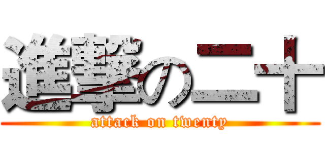 進撃の二十 (attack on twenty)