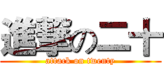 進撃の二十 (attack on twenty)