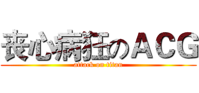 丧心病狂のＡＣＧ (attack on titan)