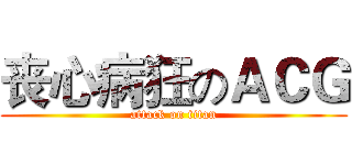 丧心病狂のＡＣＧ (attack on titan)