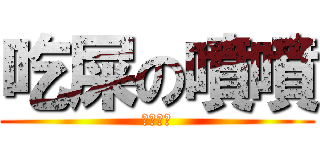 吃屎の噴噴 (根本吃屎)