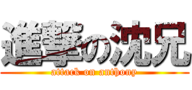 進撃の沈兄 (attack on anthony)