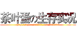 茶叶蛋の生存实况 (http://space.bilibili.com/881900)