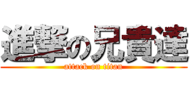 進撃の兄貴達 (attack on titan)