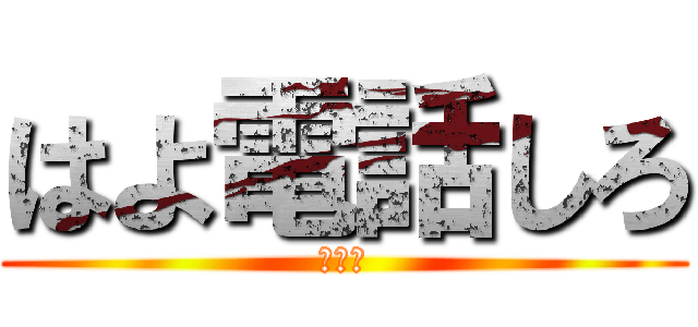 はよ電話しろ (はやく)