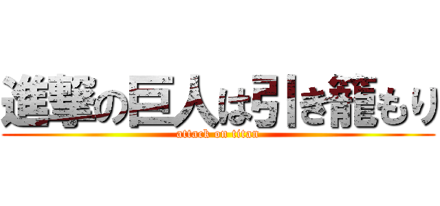 進撃の巨人は引き籠もり (attack on titan)