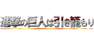 進撃の巨人は引き籠もり (attack on titan)