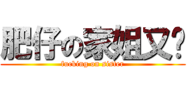 肥仔の家姐又屌 (fucking on sister)
