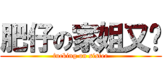 肥仔の家姐又屌 (fucking on sister)