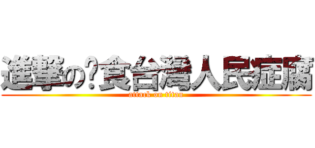 進撃の啃食台灣人民症腐 (attack on titan)