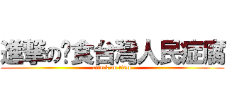 進撃の啃食台灣人民症腐 (attack on titan)