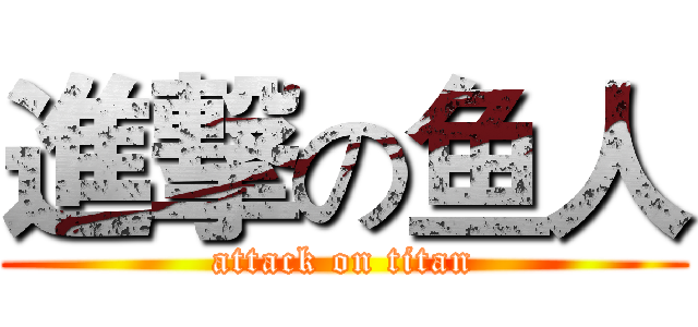 進撃の鱼人 (attack on titan)