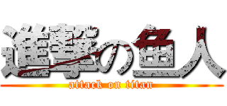 進撃の鱼人 (attack on titan)