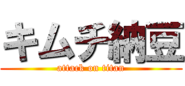 キムチ納豆 (attack on titan)