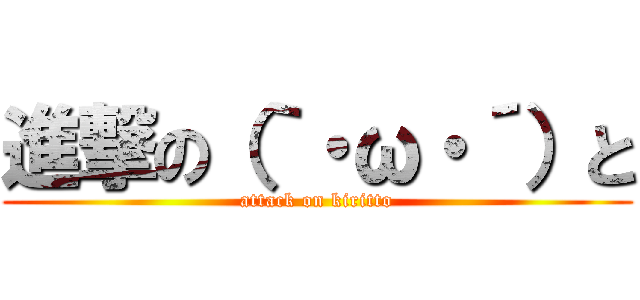 進撃の（｀・ω・´）と (attack on kiritto)