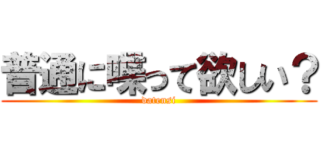 普通に喋って欲しい？ (datensi)