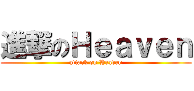 進撃のＨｅａｖｅｎ (attack on Heaven)