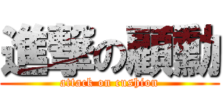 進撃の顧勳 (attack on cushion)