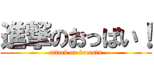 進撃のおっぱい！ (attack on breasts)