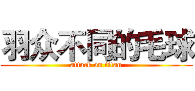 羽众不同的毛球 (attack on titan)