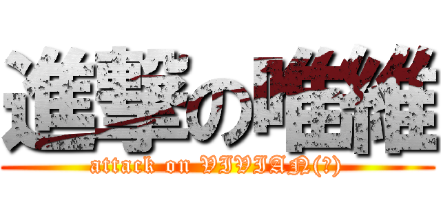 進撃の唯維 (attack on VIVIAN(?))