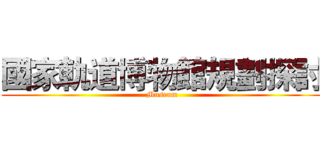 國家軌道博物館規劃探討 (Museum)