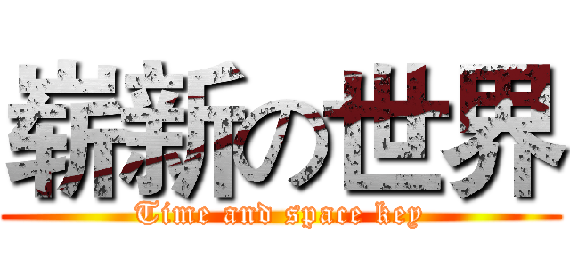 崭新の世界 (Time and space key)