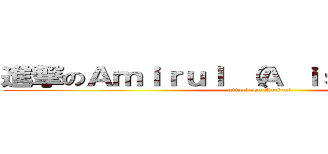 進撃のＡｍｉｒｕｌ （Ａ ｉｓ Ｓｉｌｅｎｔ） (attack on Amirul)