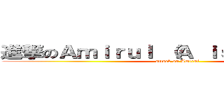 進撃のＡｍｉｒｕｌ （Ａ ｉｓ Ｓｉｌｅｎｔ） (attack on Amirul)