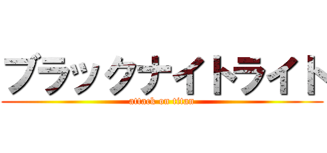 ブラックナイトライト (attack on titan)