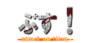 ぶす！ (attack on titan)
