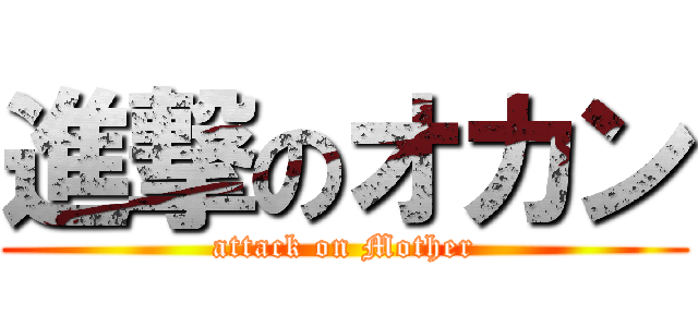 進撃のオカン (attack on Mother)