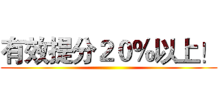 有效提分２０％以上！ ()