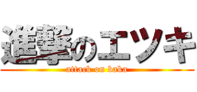 進撃のエツキ (attack on baka)
