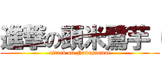 進撃の頭米鷺芋（ (attack on Nobusiomat)