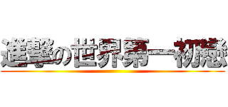 進撃の世界第一初戀 ()