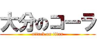 大分のコーラ (attack on titan)