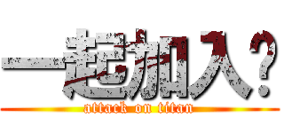 一起加入吧 (attack on titan)