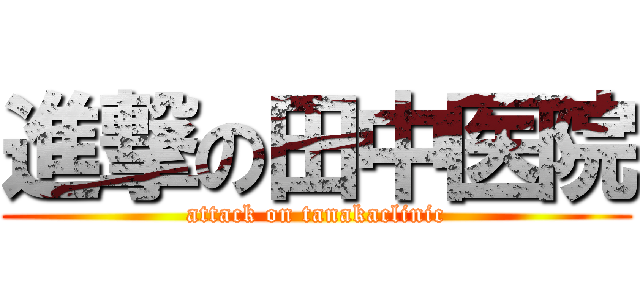 進撃の田中医院 (attack on tanakaclinic)