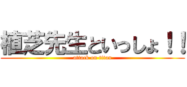 植芝先生といっしょ！！ (attack on titan)