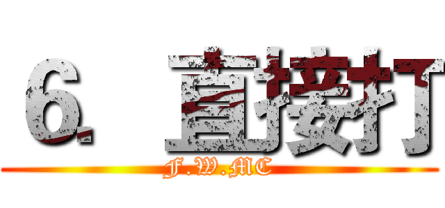 ６．直接打 (F.W.MC)