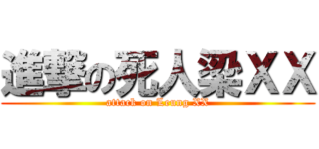 進撃の死人梁ＸＸ (attack on Leung XX)
