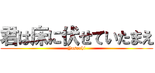 君は床に伏せていたまえ (Yasushi)