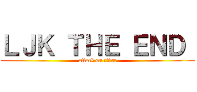 ＬＪＫ ＴＨＥ ＥＮＤ  (attack on titan)